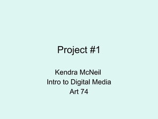 Project #1 Kendra McNeil  Intro to Digital Media Art 74 