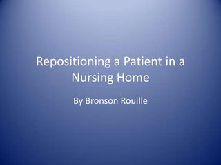 Repositioning a Patient in a
      Nursing Home
       By Bronson Rouille
 