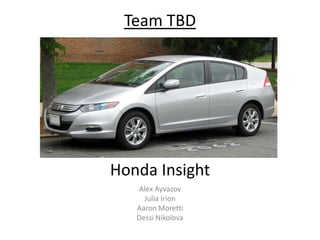Team TBD




Honda Insight
   Alex Ayvazov
     Julia Irion
   Aaron Moretti
   Dessi Nikolova
 