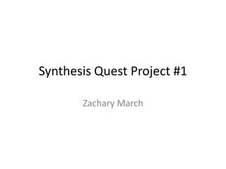 Synthesis Quest Project #1

       Zachary March
 
