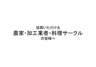 協賛いただける	
  
農家・加工業者・料理サークル	
  
       の皆様へ	
  
 