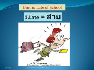 Unit 10 Late of School




1/19/2013     Late of Scholl by Teekhayu P. 1/10   1
 