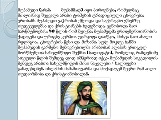მუჰამედი (არაბ. მუჰამმად) იყო პიროვნება, რომელმაც
მთლიანად შეცვალა არაბი ტომების ტრადიციული ცხოვრება.
ერთხანს მუჰამედი ვაჭრობას ეწეოდა და საქარავნო გზებზე
იუდეველებსა და ქრისტიანებს ხვდებოდა, ეცნობოდა მათ
სარწმუნოებას. 40 წლის რომ შეიქნა, მუჰამედმა ერთღმერთიანობის
ქადაგება და ურიცხვ კერპთა უარყოფა დაიწყო, მისცა მათ ახალი
რელიგია, ცხოვრების წესი და მიზანი. სულ მოკლე ხანში
მუჰამედის გარშემო შემოკრებილმა არაბობამ ალაჰის ერთგულ
მორწმუნეთა სახელმწიფო შექმნა (ხალიფატი), რომელიც რამდენიმე
ათეული წლის შემდეგ დიდ იმპერიად იქცა. მუჰამედის სიკვდილის
შემდეგ არაბთა სახელმწიფოს მისი ნაცვლები – ხალიფები
განაგებდნენ. ისლამის მამამთავარმა და მოქადაგემ ბევრი რამ აიღო
იუდაიზმისა და ქრისტიანობიდან.
 