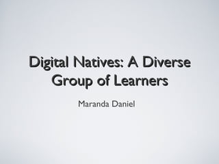 Digital Natives: A DiverseDigital Natives: A Diverse
Group of LearnersGroup of Learners
Maranda Daniel
 