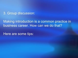 3. Group discussion:
Making introduction is a common practice in
business career. How can we do that?
Here are some tips:
 