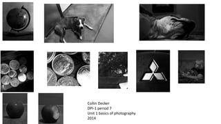 Collin Decker 
DPI-1 period 7 
Unit 1 basics of photography 
2014 
 