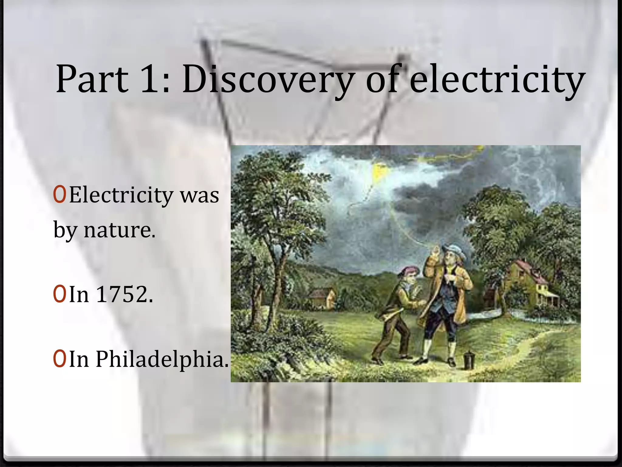Part 1: Discovery of electricity
0Electricity was
by nature.
0In 1752.
0In Philadelphia.