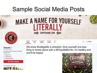 Sample Social Media Posts
We know #collegelife is stressful. Give yourself one less
thing to stress about with a #ChipotleBurrito. It’s healthy and
you’ll be happy!
 