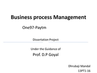 Business process Management
One97-Paytm
Dissertation Project
Under the Guidance of
Prof. D.P Goyal
Dhrubaji Mandal
13PT1-16
 
