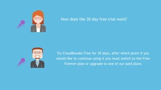 Try	CloudBoooks	Free	for	30	days,	after	which	point	if	you
would	like	to	continue	using	it	you	must	switch	to	the	Free
Forever	plan	or	upgrade	to	one	of	our	paid	plans
How	does	the	30	day	free	trial	work?
 