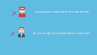 No,	you	can	sign	up	in	seconds	without	a	credit	card.
Do	you	require	a	credit	card	for	me	to	start	the	trial?
 