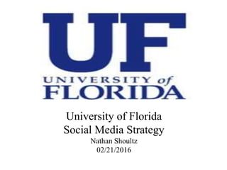 University of Florida
Social Media Strategy
Nathan Shoultz
02/21/2016
 