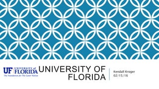UNIVERSITY OF
FLORIDA
Kendall Kroger
02/15/16
 