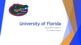 University of Florida
SOCIAL MEDIA STRATEGY
By: Madison Hallman
 