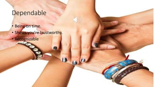 Dependable
• Being on time.
• Shows you’re trustworthy.
• Recognizable
 
