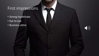 First impressions
• Strong handshake
• Eye to eye
• Business attire
 