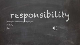 Know your Responsibility's at your job.
Maturity
Duty
 