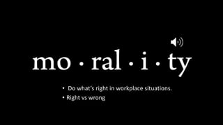 Morals
• Do what’s right in workplace situations.
• Right vs wrong
 