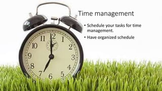 Time management
• Schedule your tasks for time
management.
• Have organized schedule
 