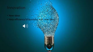 Innovation
• New ideas
• Help efficiency of business with new ideas.
 