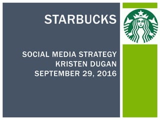 STARBUCKS
SOCIAL MEDIA STRATEGY
KRISTEN DUGAN
SEPTEMBER 29, 2016
 