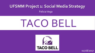 TACO BELL
UFSMM Project 1: Social Media Strategy
FeliciaVega
02/18/2017
 