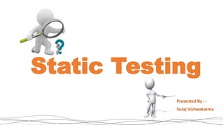 Static Testing
Presented By : -
Suraj Vishwakarma
 
