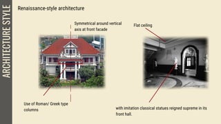 Renaissance-style architecture
Symmetrical around vertical
axis at front facade
ARCHITECTURESTYLE
Use of Roman/ Greek type
columns
Flat ceiling
with imitation classical statues reigned supreme in its
front hall.
 