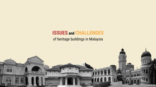 ISSUES and CHALLENGES
of heritage buildings in Malaysia
 