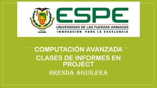 COMPUTACIÓN AVANZADA
CLASES DE INFORMES EN
PROJECT
BRENDA AGUILERA
 