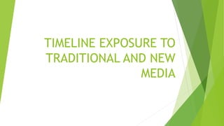 TIMELINE EXPOSURE TO
TRADITIONAL AND NEW
MEDIA
 