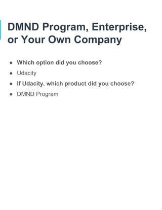 DMND Program, Enterprise,
or Your Own Company
● Which option did you choose?
● Udacity
● If Udacity, which product did you choose?
● DMND Program
 