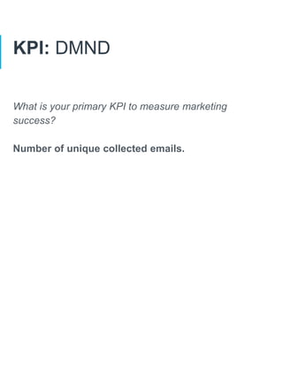 KPI: DMND
What is your primary KPI to measure marketing
success?
Number of unique collected emails.
 