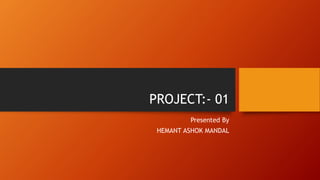 PROJECT:- 01
Presented By
HEMANT ASHOK MANDAL
 