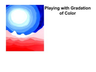 Playing with Gradation
of Color
 