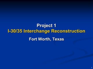 Project 1
I-30/35 Interchange Reconstruction
         Fort Worth, Texas




                                     1
 