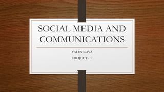 SOCIAL MEDIA AND
COMMUNICATIONS
YALIN KAYA
PROJECT - 1
 