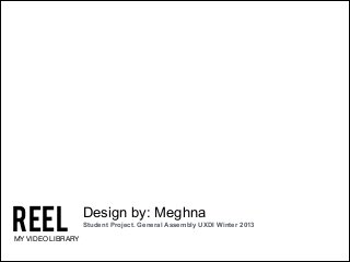 REEL

MY VIDEO LIBRARY

Design by: Meghna
Student Project. General Assembly UXDI Winter 2013

 