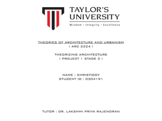 THEORIES OF ARCHITECTURE AND URBANISM
( ARC 2224 )
THEORIZING ARCHITECTURE
( PROJECT 1 STAGE 2 )
NAME : CHRISTIODY
STUDENT ID : 0304191
TUTOR : DR. LAKSHMI PRIYA RAJENDRAN
 