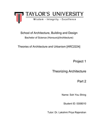 School of Architecture, Building and Design
Bachelor of Science (Honours)(Architecture)
Theories of Architecture and Urbanism [ARC2224]
Project 1
Theorizing Architecture
Part 2
Name: Soh You Shing
Student ID: 0308010
Tutor: Dr. Lakshmi Priya Rajendran
 