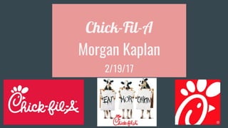 Chick-Fil-A
Morgan Kaplan
2/19/17
 