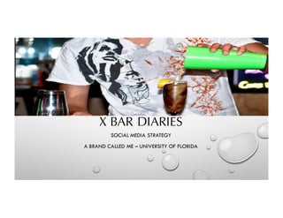 X BAR DIARIES
SOCIAL MEDIA STRATEGY
A BRAND CALLED ME – UNIVERSITY OF FLORIDA
 