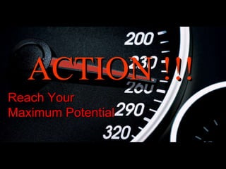 Reach Your  Maximum Potential ACTION !!! 