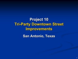 Project 10
Tri-Party Downtown Street
      Improvements
    San Antonio, Texas




                            1
 