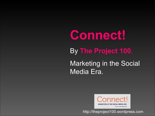Connect! By  The Project 100 . Marketing in the Social Media Era. http://theproject100.wordpress.com 