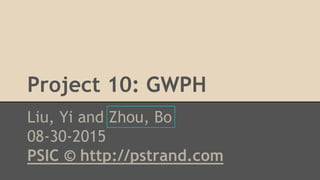 Project 10: GWPH
Liu, Yi and Zhou, Bo
08-30-2015
PSIC © http://pstrand.com
 
