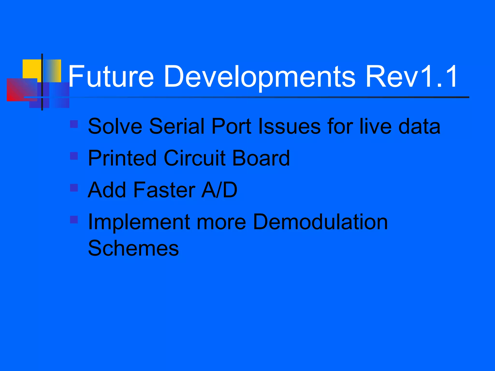 Future Developments Rev1.1
   Solve Serial Port Issues for live data
   Printed Circuit Board
   Add Faster A/D
   Implement more Demodulation
    Schemes
 