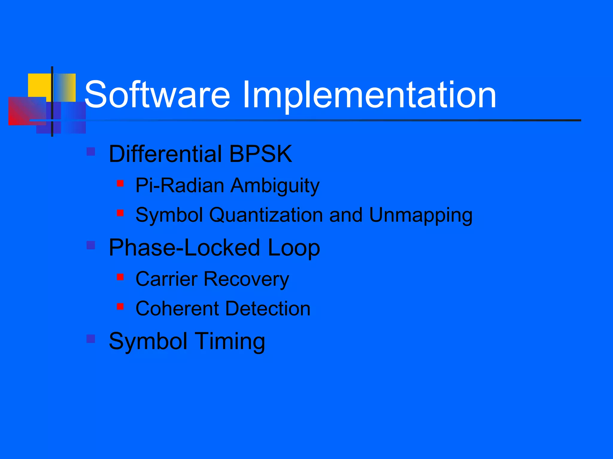 Software Implementation
   Differential BPSK
       Pi-Radian Ambiguity
       Symbol Quantization and Unmapping
   Phase-Locked Loop
       Carrier Recovery
       Coherent Detection
   Symbol Timing
 