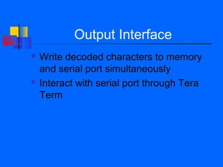 Output Interface
   Write decoded characters to memory
    and serial port simultaneously
   Interact with serial port through Tera
    Term
 