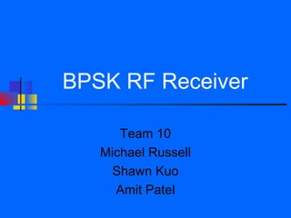 BPSK RF Receiver

      Team 10
   Michael Russell
     Shawn Kuo
     Amit Patel
 